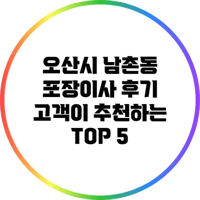 오산시 남촌동 포장이사 후기: 고객이 추천하는 TOP 5