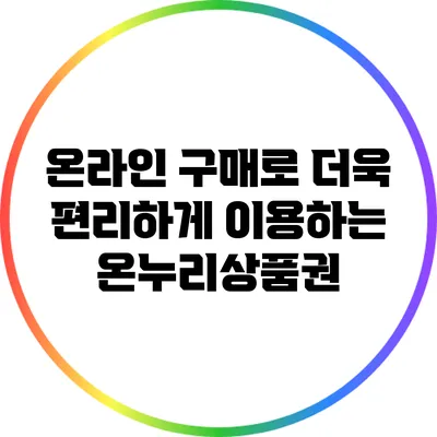 온라인 구매로 더욱 편리하게 이용하는 온누리상품권