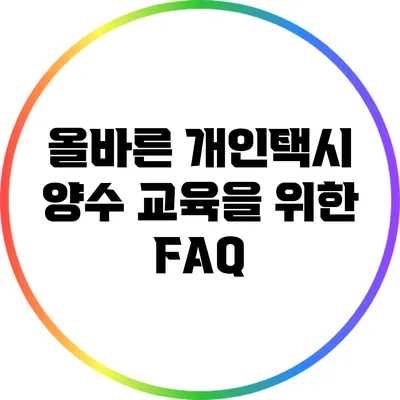 올바른 개인택시 양수 교육을 위한 FAQ