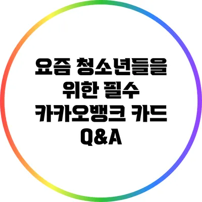 요즘 청소년들을 위한 필수 카카오뱅크 카드 Q&A