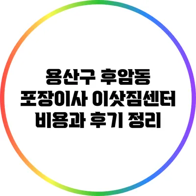 용산구 후암동 포장이사 이삿짐센터: 비용과 후기 정리