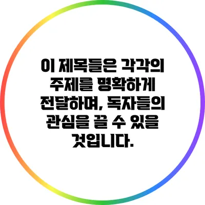 이 제목들은 각각의 주제를 명확하게 전달하며, 독자들의 관심을 끌 수 있을 것입니다.