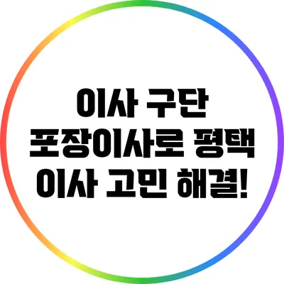 이사 구단 포장이사로 평택 이사 고민 해결!