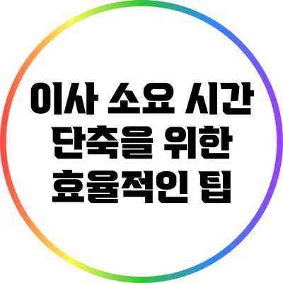 이사 소요 시간 단축을 위한 효율적인 팁