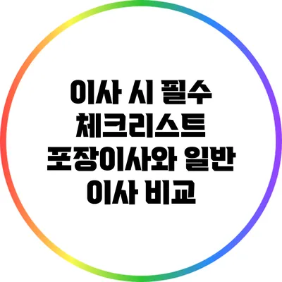 이사 시 필수 체크리스트: 포장이사와 일반 이사 비교