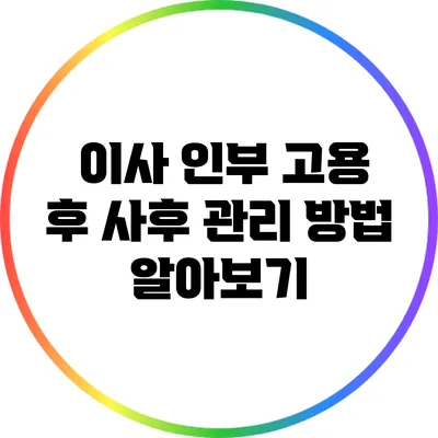 이사 인부 고용 후 사후 관리 방법 알아보기