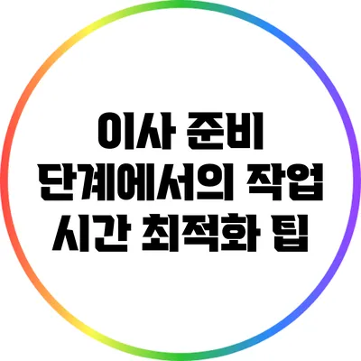 이사 준비 단계에서의 작업 시간 최적화 팁