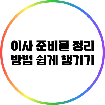 이사 준비물 정리 방법: 쉽게 챙기기