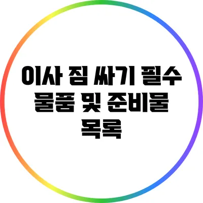 이사 짐 싸기: 필수 물품 및 준비물 목록