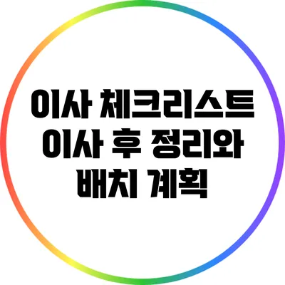 이사 체크리스트: 이사 후 정리와 배치 계획