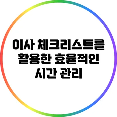 이사 체크리스트를 활용한 효율적인 시간 관리