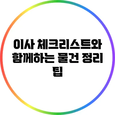 이사 체크리스트와 함께하는 물건 정리 팁