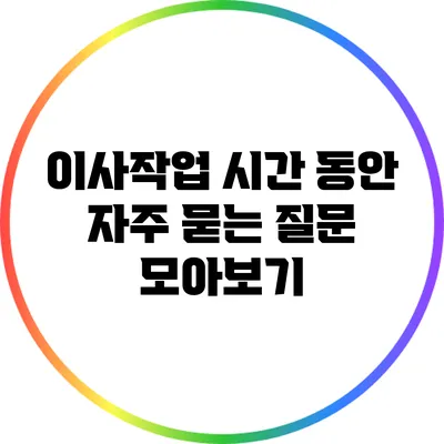 이사작업 시간 동안 자주 묻는 질문 모아보기