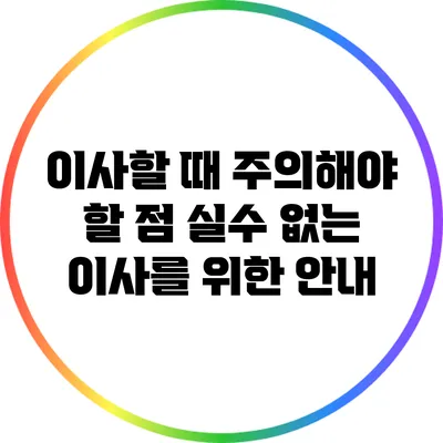 이사할 때 주의해야 할 점: 실수 없는 이사를 위한 안내