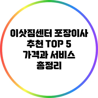 이삿짐센터 포장이사 추천 TOP 5: 가격과 서비스 총정리