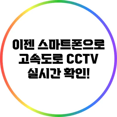 이젠 스마트폰으로 고속도로 CCTV 실시간 확인!