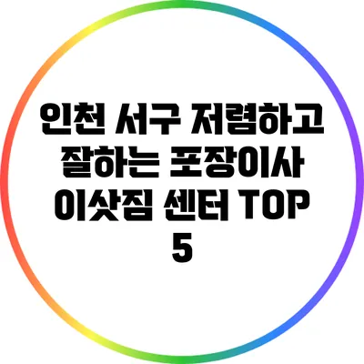 인천 서구 저렴하고 잘하는 포장이사 이삿짐 센터 TOP 5