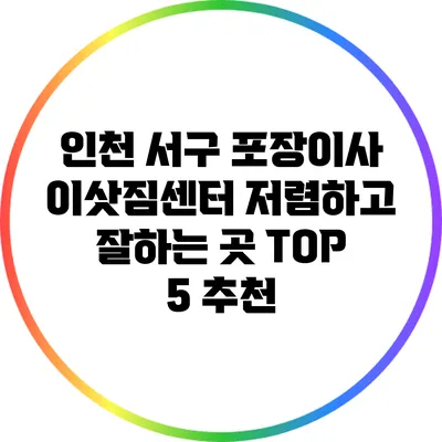 인천 서구 포장이사 이삿짐센터: 저렴하고 잘하는 곳 TOP 5 추천
