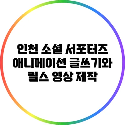 인천 소셜 서포터즈: 애니메이션 글쓰기와 릴스 영상 제작