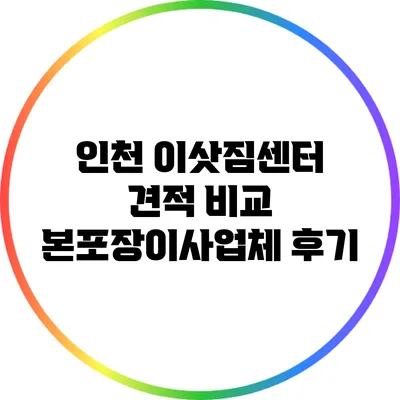 인천 이삿짐센터 견적 비교: 본포장이사업체 후기