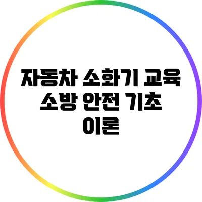 자동차 소화기 교육: 소방 안전 기초 이론