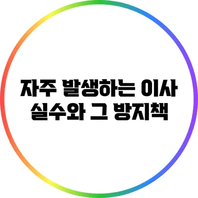 자주 발생하는 이사 실수와 그 방지책