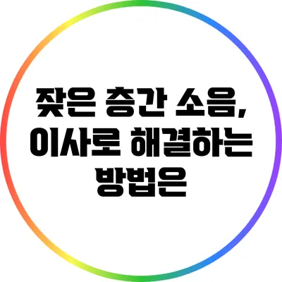 잦은 층간 소음, 이사로 해결하는 방법은?