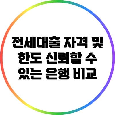 전세대출 자격 및 한도: 신뢰할 수 있는 은행 비교