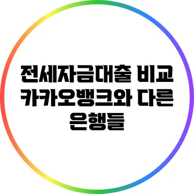 전세자금대출 비교: 카카오뱅크와 다른 은행들