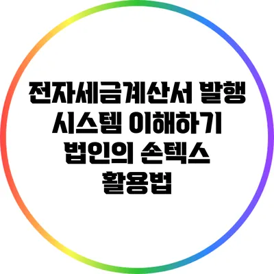 전자세금계산서 발행 시스템 이해하기: 법인의 손텍스 활용법