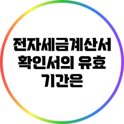 전자세금계산서 확인서의 유효 기간은?