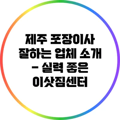 제주 포장이사 잘하는 업체 소개 – 실력 좋은 이삿짐센터