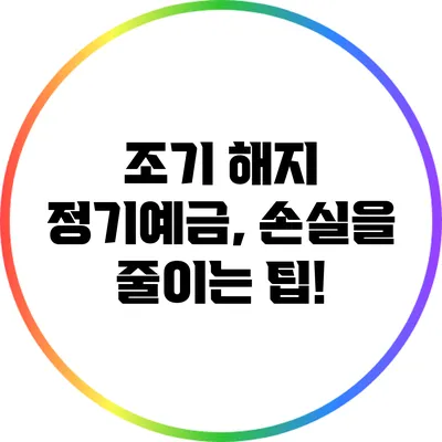 조기 해지 정기예금, 손실을 줄이는 팁!