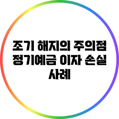 조기 해지의 주의점: 정기예금 이자 손실 사례