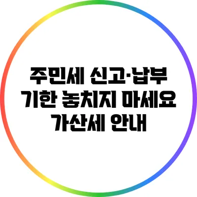 주민세 신고·납부 기한 놓치지 마세요: 가산세 안내