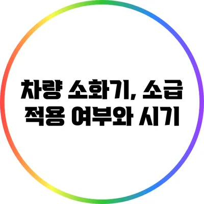 차량 소화기, 소급 적용 여부와 시기