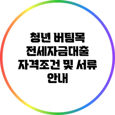 청년 버팀목 전세자금대출 자격조건 및 서류 안내