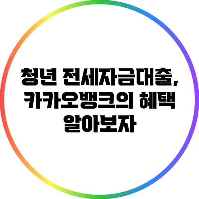 청년 전세자금대출, 카카오뱅크의 혜택 알아보자