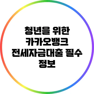 청년을 위한 카카오뱅크 전세자금대출 필수 정보