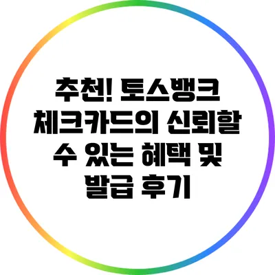 추천! 토스뱅크 체크카드의 신뢰할 수 있는 혜택 및 발급 후기
