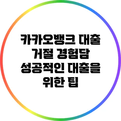 카카오뱅크 대출 거절 경험담: 성공적인 대출을 위한 팁