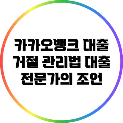 카카오뱅크 대출 거절 관리법: 대출 전문가의 조언