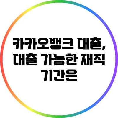 카카오뱅크 대출, 대출 가능한 재직 기간은?
