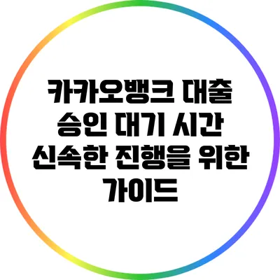 카카오뱅크 대출 승인 대기 시간: 신속한 진행을 위한 가이드