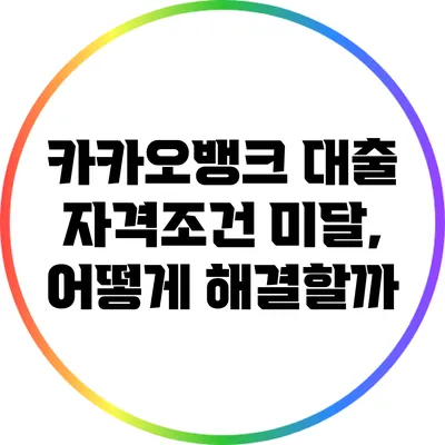 카카오뱅크 대출 자격조건 미달, 어떻게 해결할까?