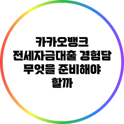 카카오뱅크 전세자금대출 경험담: 무엇을 준비해야 할까?