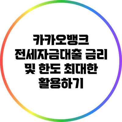카카오뱅크 전세자금대출: 금리 및 한도 최대한 활용하기