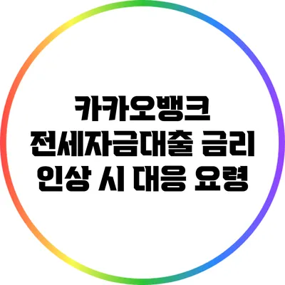 카카오뱅크 전세자금대출 금리 인상 시 대응 요령