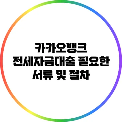 카카오뱅크 전세자금대출: 필요한 서류 및 절차