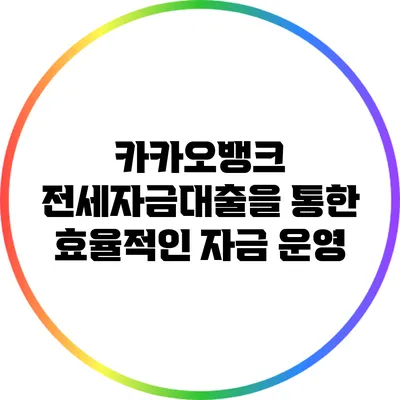 카카오뱅크 전세자금대출을 통한 효율적인 자금 운영